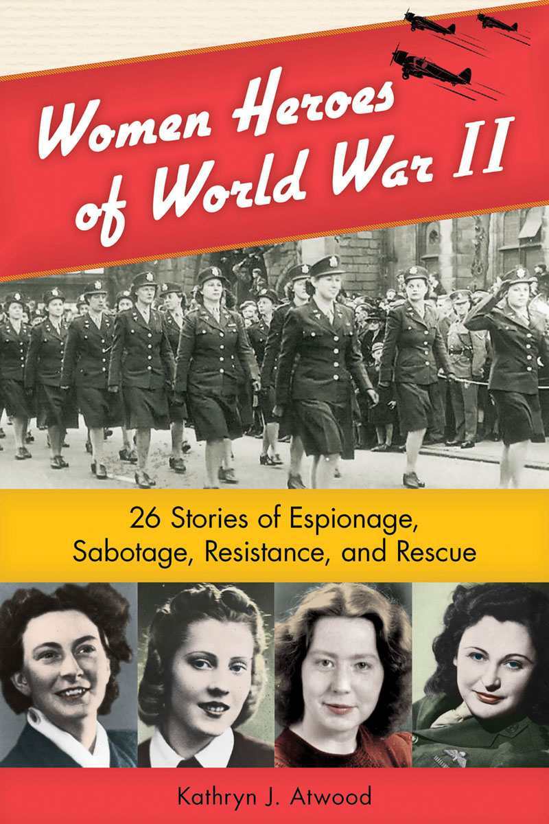 Women Heroes Of World War Ii 26 Stories Of Espionage Sabotage Resistance And Rescue Women Of Action Kathryn J Atwood