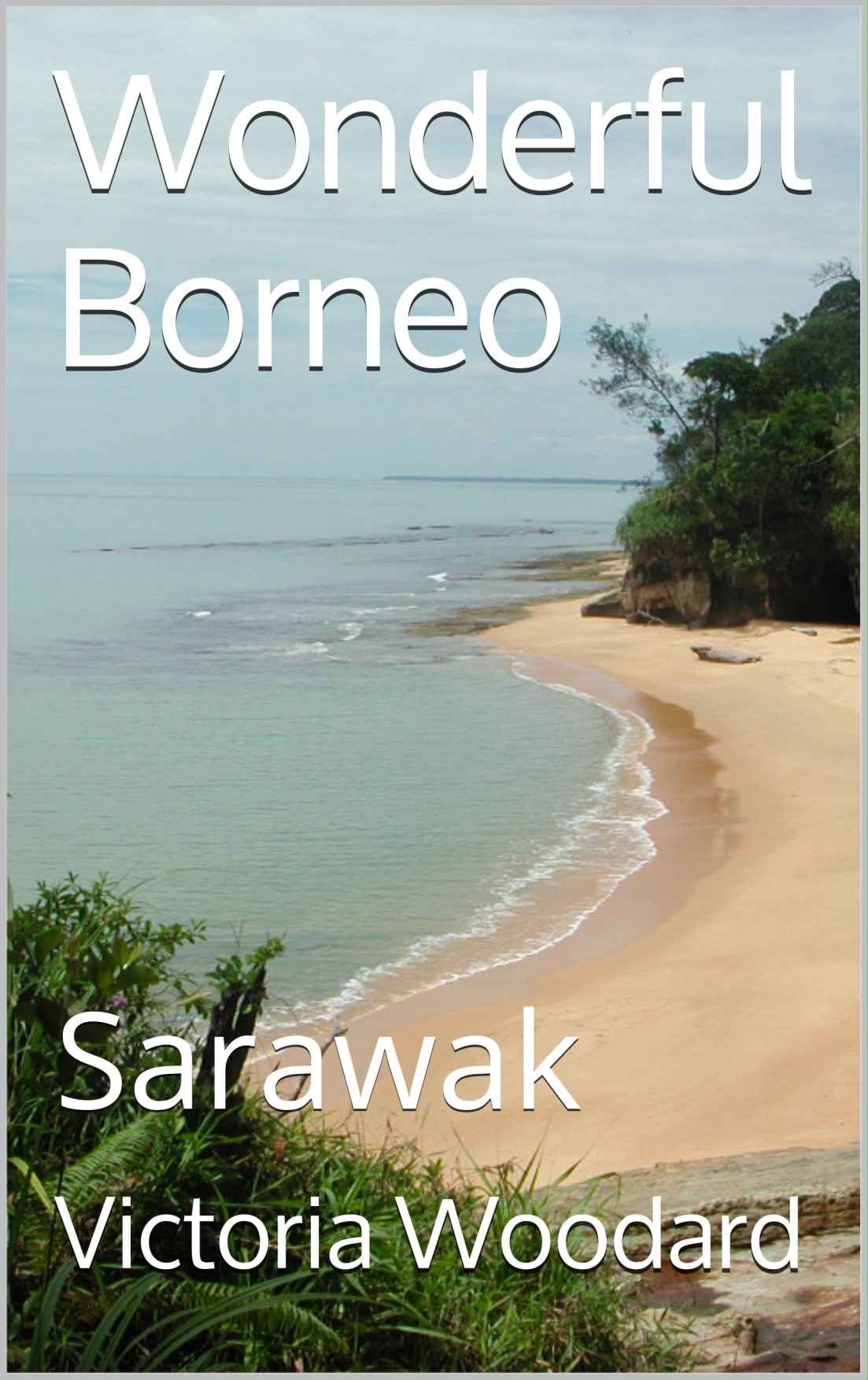 Wonderful Borneo Sarawak Adventure Travel Book 10 Victoria Woodard