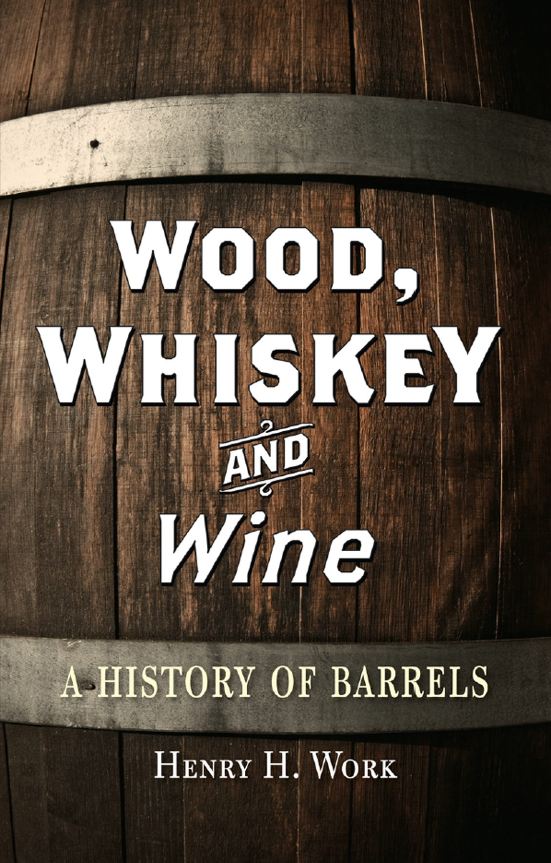 Wood Whiskey And Wine A History Of Barrels Henry H Work