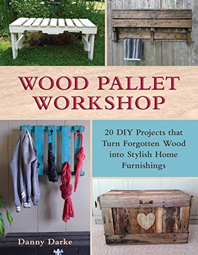 Wood Pallet Workshop 20 Diy Projects That Turn Forgotten Wood Into Stylish Home Furnishings Illustrated Darke