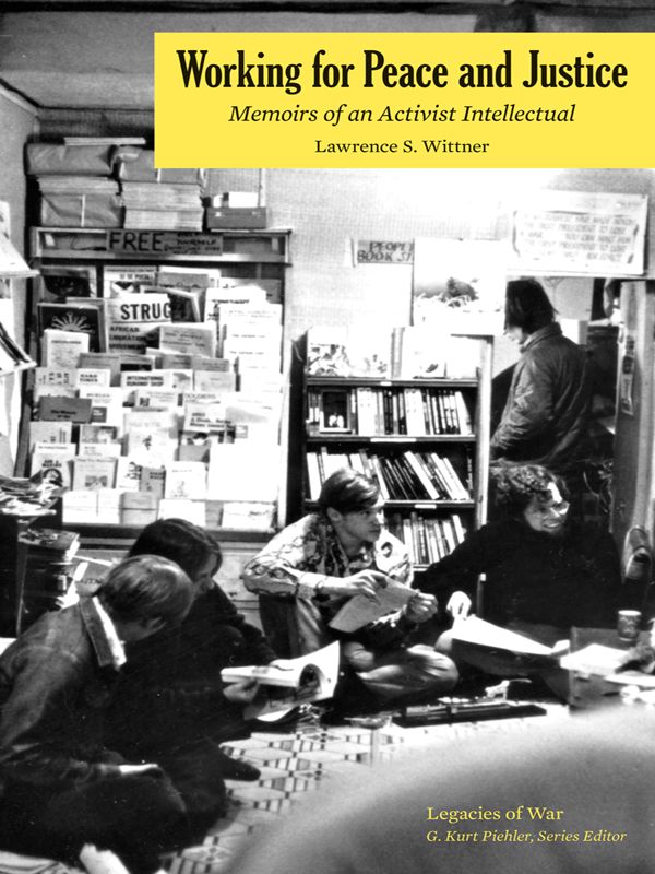 Working For Peace And Justice Memoirs Of An Activist Intellectual Legacies Of War Lawrence S Wittner
