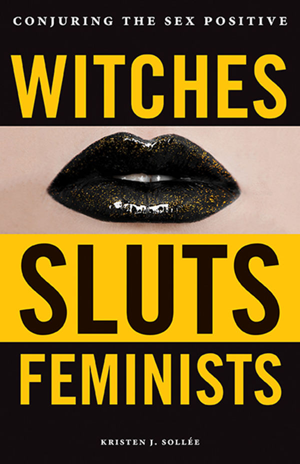 Witches Sluts Feminists Conjuring The Sex Positive Kristen J Sollee