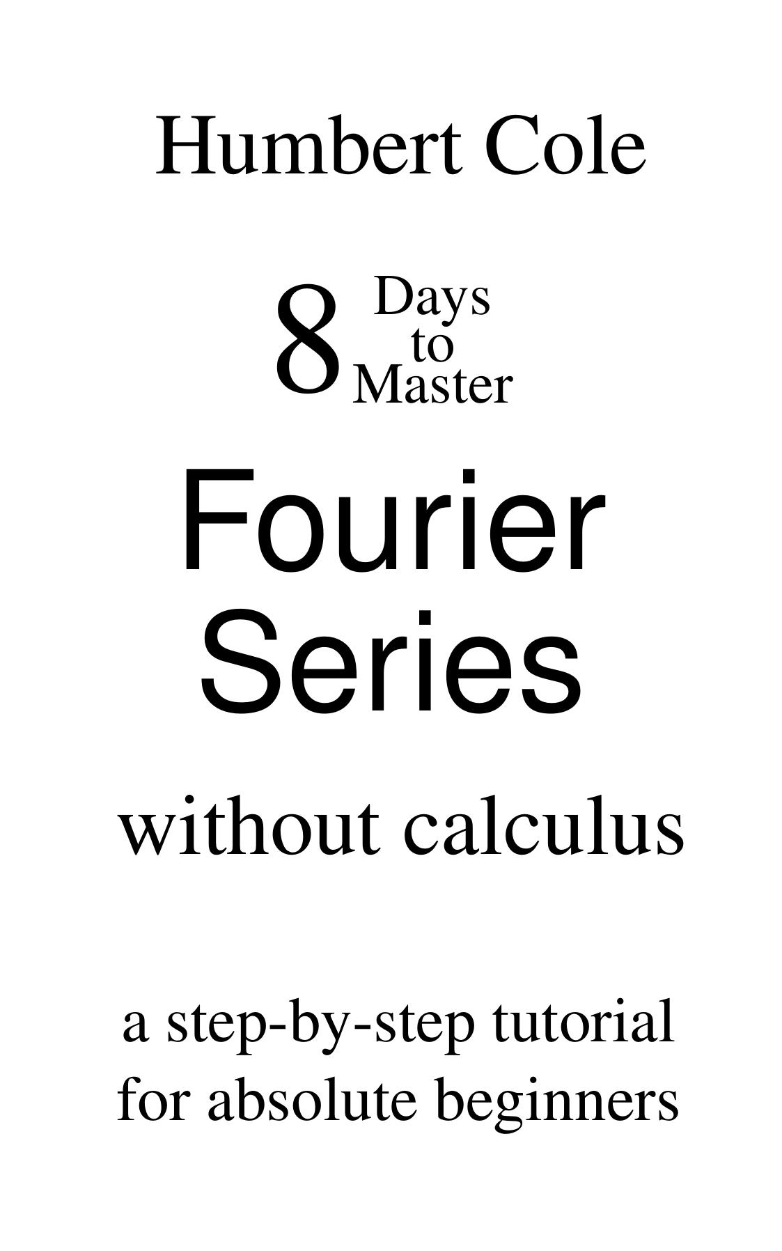 8 Days To Master Fourier Series Without Calculus A Stepbystep Tutorial For Absolute Beginners Humbert Cole