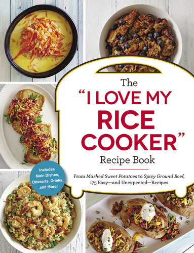 The I Love My Rice Cooker Recipe Book From Mashed Sweet Potatoes To Spicy Ground Beef 175 Easyand Unexpectedrecipes Ebook Adams Media