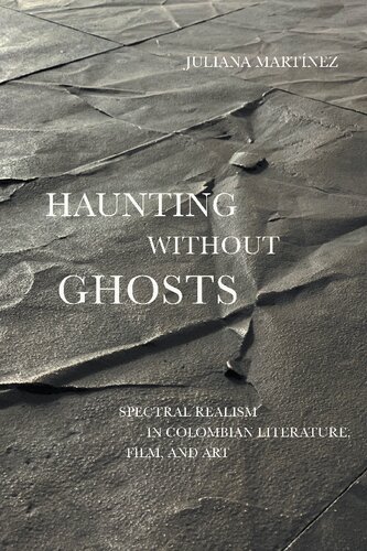 Haunting Without Ghosts Spectral Realism In Colombian Literature Film And Art Juliana Martinez