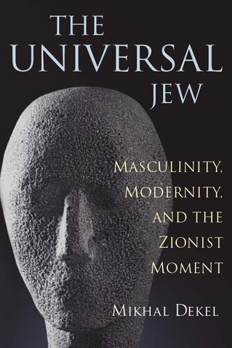 The Universal Jew Masculinity Modernity And The Zionist Moment 1st Edition Mikhal Dekel