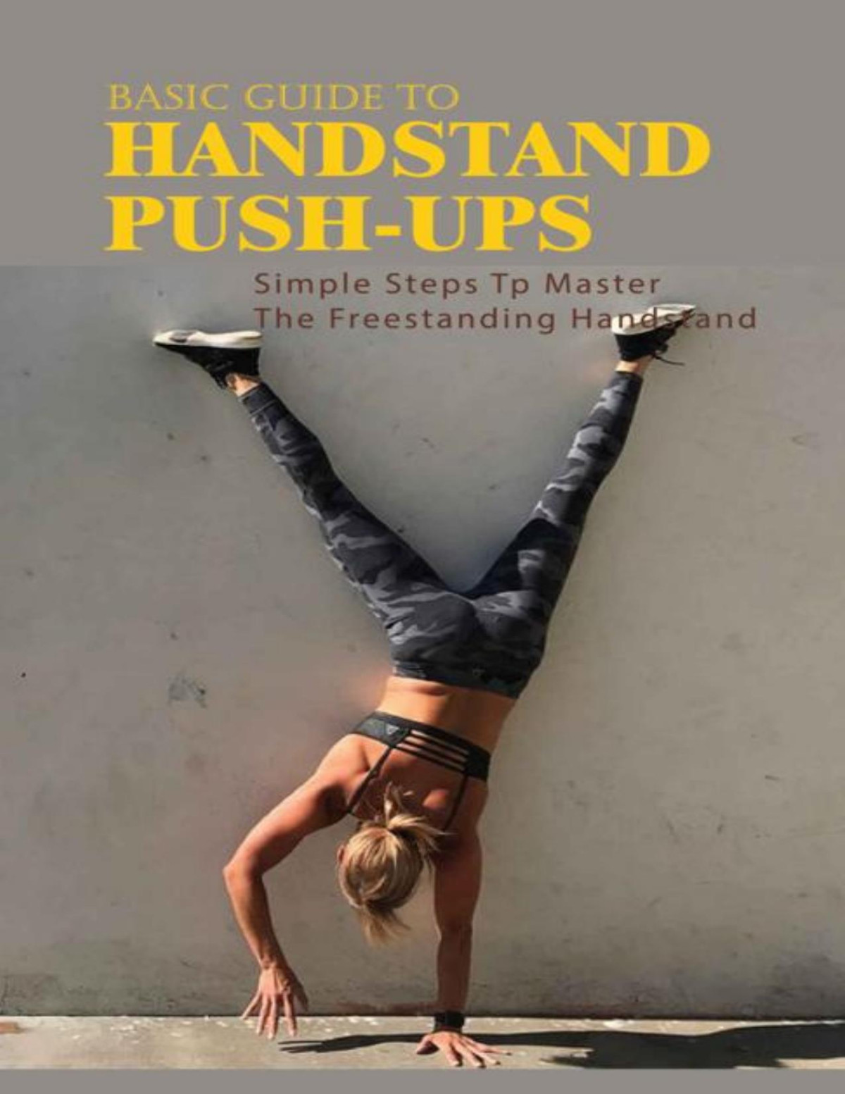 Basic Guide To Handstand Pushups Simple Steps Tp Master The Freestanding Handstand Handstand Push Ups Benefits Bobbie Chukes