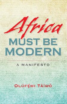 Africa Must Be Modern A Manifesto Olúfẹmi Táíwò Olufemi Taiwo