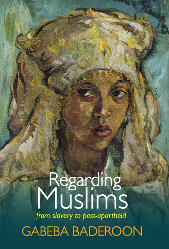 Regarding Muslims From Slavery To Postapartheid Gabeba Baderoon