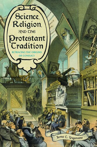 Science Religion And The Protestant Tradition Retracing The Origins Of Conflict Sci Culture In The Nineteenth Century 1st Edition James C Ungureanu