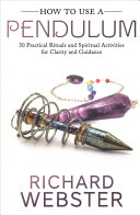 How To Use A Pendulum 50 Practical Rituals And Spiritual Activities For Clarity And Guidance Richard Webster