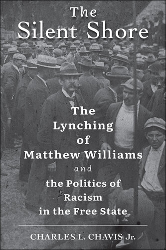 The Silent Shore The Lynching Of Matthew Williams And The Politics Of Racism In The Free State Charles L Chavis Jr
