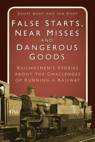 False Starts Near Misses And Dangerous Goods Railwaymens Stories About The Challenges Of Running A Railway Geoff Body