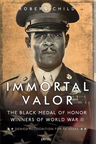 Immortal Valor The Black Medal Of Honor Winners Of World War Ii Robert Child
