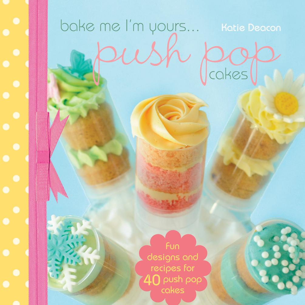 Bake Me Im Yourspush Pop Cakes Fun Designs Recipes For 40 Push Pop Cakes Katie Deacon