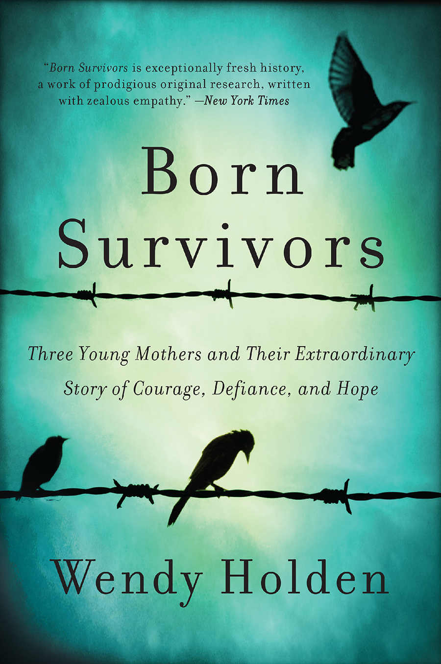 Born Survivors Three Young Mothers And Their Extraordinary Story Of Courage Defiance And Hope Wendy Holden