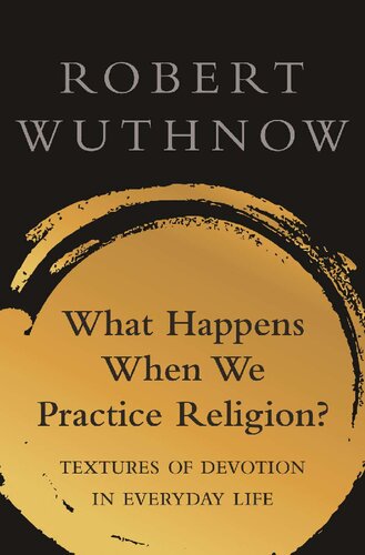 What Happens When We Practice Religion Textures Of Devotion In Everyday Life Robert Wuthnow