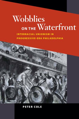 Wobblies On The Waterfront Interracial Unionism In Progressiveera Philadelphia Peter Cole