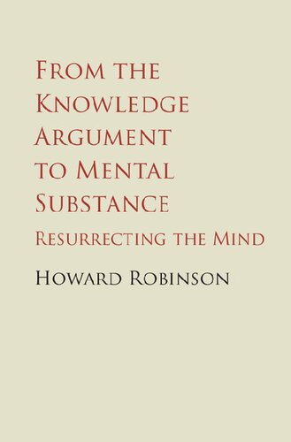 From The Knowledge Argument To Mental Substance Resurrecting The Mind Howard Robinson