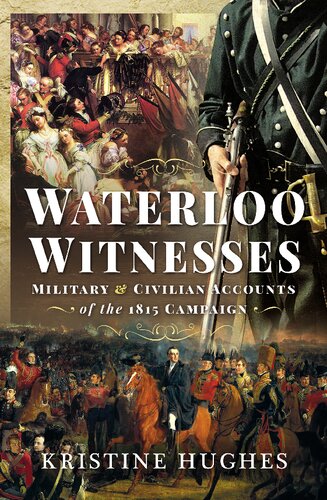 Waterloo Witnesses Military And Civilian Accounts Of The 1815 Campaign Kristine Hughes