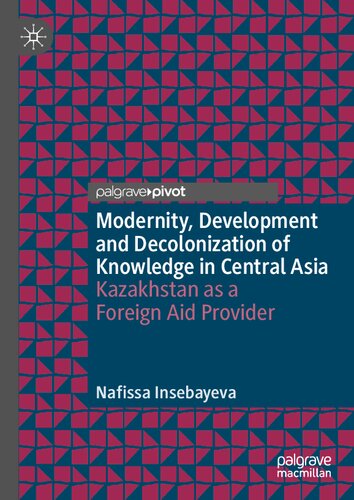 Modernity Development And Decolonization Of Knowledge In Central Asia Kazakhstan As A Foreign Aid Provider Nafissa Insebayeva