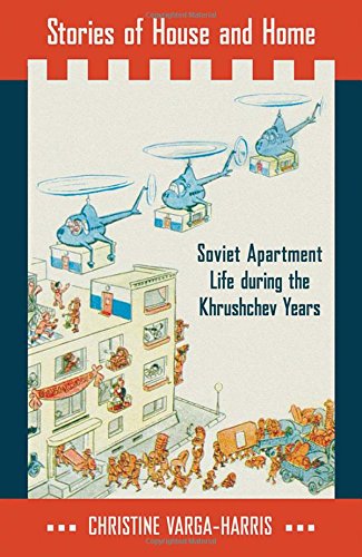 Stories Of House And Home Soviet Apartment Life During The Khrushchev Years Christine Vargaharris