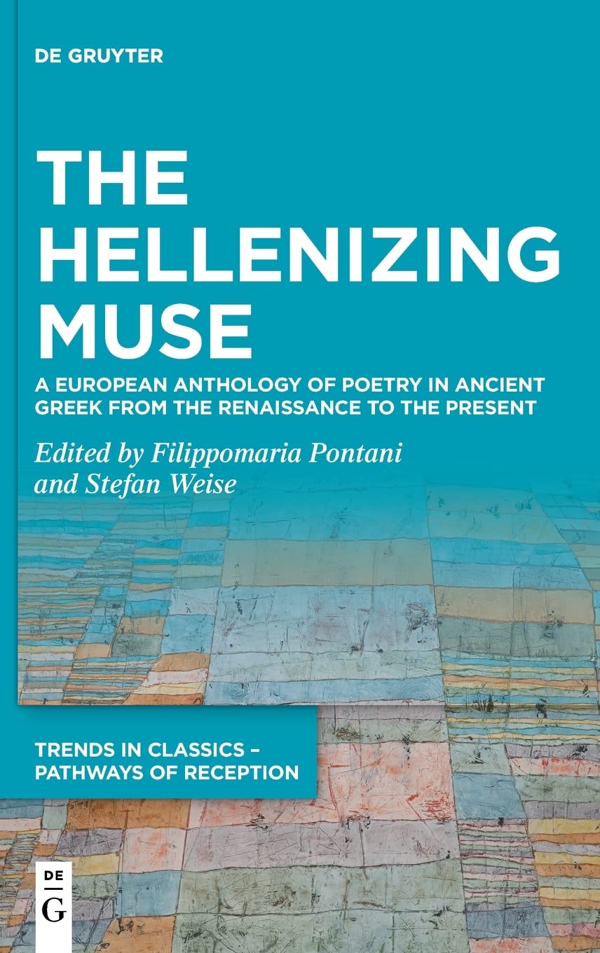 The Hellenizing Muse A European Anthology Of Poetry In Ancient Greek From The Renaissance To The Present Filippomaria Pontani Stefan Weise