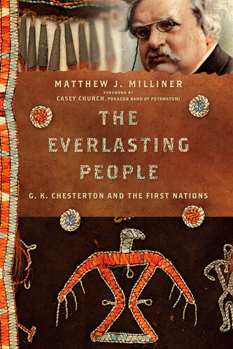 The Everlasting People G K Chesterton And The First Nations Matthew J Milliner