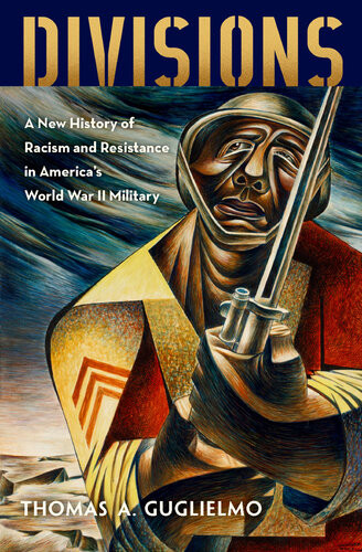 Divisions A New History Of Racism And Resistance In Americas World War Ii Military Thomas A Guglielmo