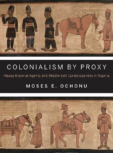Colonialism By Proxy Hausa Imperial Agents And Middle Belt Consciousness In Nigeria Moses E Ochonu