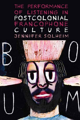 The Performance Of Listening In Postcolonial Francophone Culture Jennifer Solheim