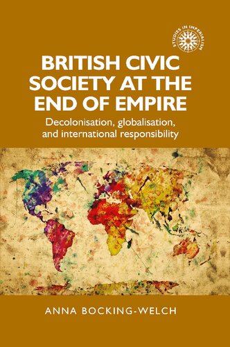 British Civic Society At The End Of Empire Decolonisation Globalisation And International Responsibility 1st Edition Anna Bockingwelch
