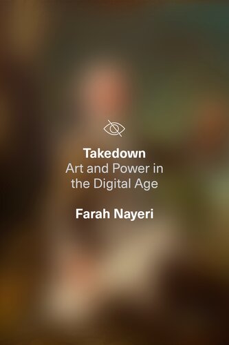 Takedown Art And Power In The Digital Age Farah Nayeri