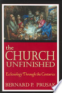The Church Unfinished Ecclesiology Through The Centuries 48835th Bernard P Prusak