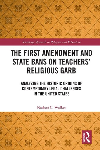 The First Amendment And State Bans On Teachers Religious Garb Analyzing The Historic Origins Of Contemporary Legal Challenges In The United States 1st Edition Rev Nathan C Walker
