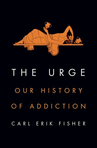 The Urge Our History Of Addiction Carl Erik Fisher