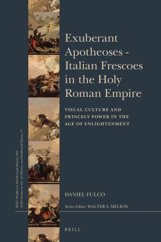 Exuberant Apotheoses Italian Frescoes In The Holy Roman Empire Visual Culture And Princely Power In The Age Of Enlightenment Daniel Fulco