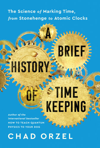 A Brief History Of Timekeeping The Science Of Marking Time From Stonehenge To Atomic Clocks Chad Orzel