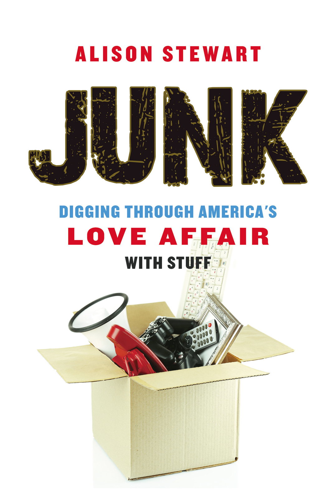 Junk Digging Through Americas Love Affair With Stuff Alison Stewart