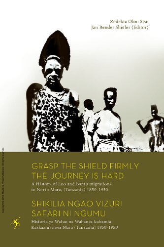 Grasp The Shield Firmly The Journey Is Hard A History Of Luo And Bantu Migrations To North Mara Tanzania 18501950 Shikilia Ngao Vizuri Safari Ni Ngumu Historia Ya Waluo Na Wabantu Kuhamia Kaskazini Mwa Mara Tanzania 18501950 Zedekia Oloo Sisoo Jan Bender Shelter Peter Wanyande