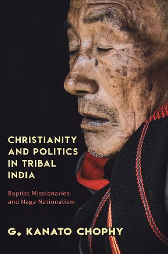 Christianity And Politics In Tribal India Baptist Missionaries And Naga Nationalism G Kanato Chophy