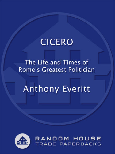 Cicero The Life And Times Of Romes Greatest Politician 2011 Anthony Everitt