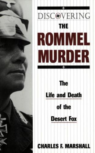 Discovering The Rommel Murder The Life And Death Of The Desert Fox Marshall