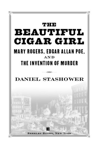 The Beautiful Cigar Girl Mary Rogers Edgar Allan Poe And The Invention Of Murder Stashower Daniel