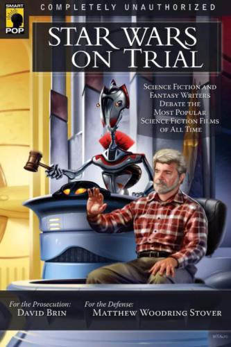 Star Wars On Trial Science Fiction And Fantasy Writers Debate The Most Popular Sciencefiction Films Of All Time Brin David Stover Matthew Woodring
