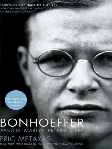 Bonhoeffer Pastor Martyr Prophet Spy A Righteous Gentile Vs The Third Reich Eric Metaxas