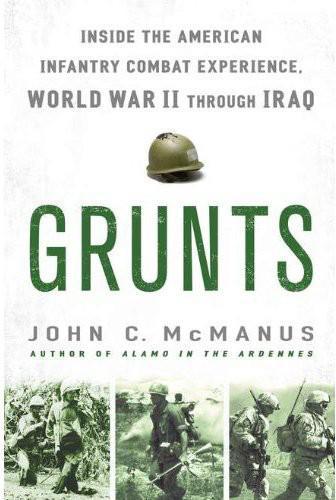 Grunts Inside The American Infantry Combat Experience Wwii Through Iraq John C Mcmanus