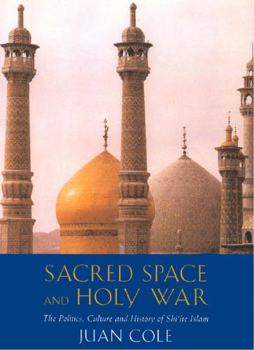 Sacred Space And Holy War The Politics Culture And History Of Shiite Islam Cole Juan