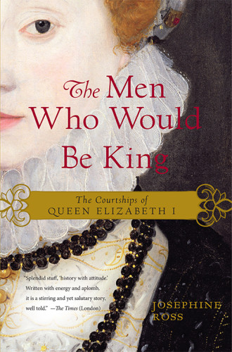The Men Who Would Be King The Courtships Of Queen Elizabeth I Ross Josephine
