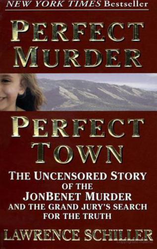 Perfect Murder Perfect Town The Uncensored Story Of The Jonbenet Murder Schiller Lawrence